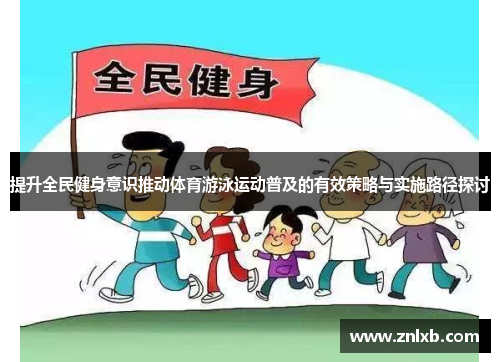提升全民健身意识推动体育游泳运动普及的有效策略与实施路径探讨