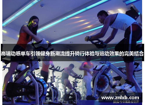 高端动感单车引领健身新潮流提升骑行体验与运动效果的完美结合