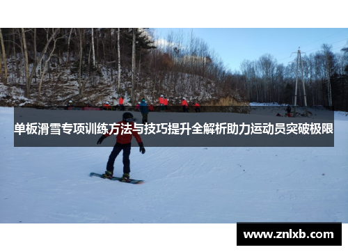 单板滑雪专项训练方法与技巧提升全解析助力运动员突破极限