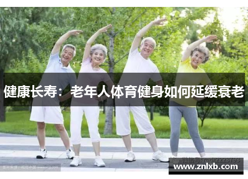 健康长寿：老年人体育健身如何延缓衰老