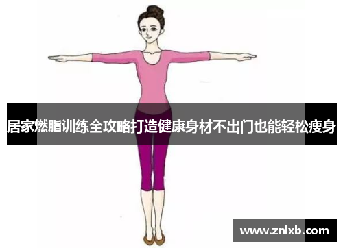 居家燃脂训练全攻略打造健康身材不出门也能轻松瘦身