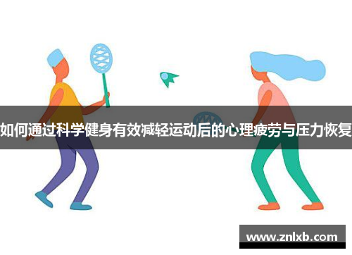 如何通过科学健身有效减轻运动后的心理疲劳与压力恢复